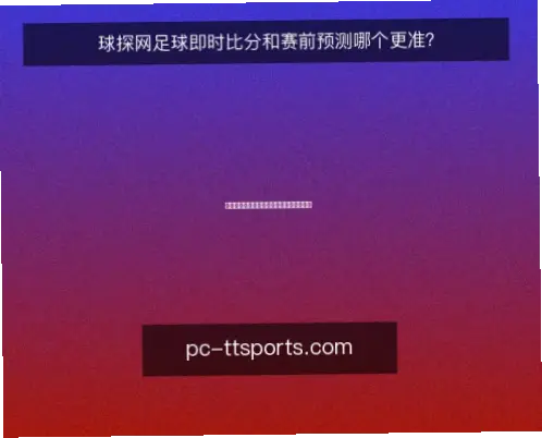 球探网即时比分捷报网数据准确性对比分析